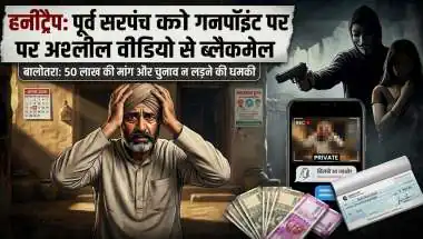 सरपंच का चुनाव लड़ा तो अश्लील वीडियो वायरल कर देंगे...' बालोतरा में पूर्व सरपंच का हनीट्रैप, गनपॉइंट पर 50 लाख की फिरौती