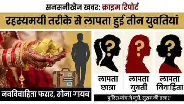 घर से 10 तोला जेवर ले उड़ी नई-नवेली दुल्हन,एक-दो नहीं 3 लड़कियां गायब