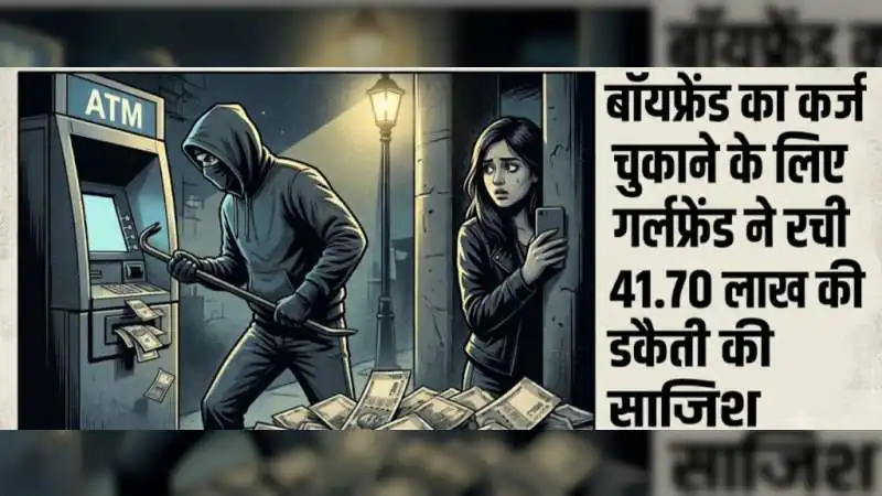 बॉयफ्रेंड का कर्ज चुकाने के लिए गर्लफ्रेंड ने रची 41.70 लाख की डकैती की साजिश